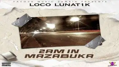 Loco Lunat1k – 2AM In Mazabuka Mp3 Download